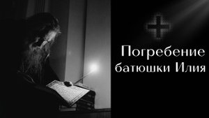 Погребение батюшки Илия (схиархимандрита Илия)