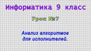 Информатика 9 класс (Урок№7 - Анализ алгоритмов для исполнителей.)