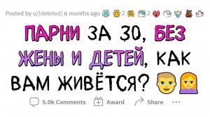 Мужики 30+ БЕЗ ЖЕНЫ И ДЕТЕЙ, как вам ЖИВЕТСЯ?(апвоут)