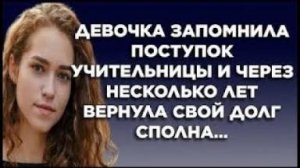 Девочка запомнила поступок учительницы и через несколько лет вернула свой долг сполна...