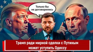Трамп ради мирной сделки с Путиным может уступить Одессу