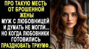 Про такую месть от брошенной жены муж с любовницей и думать не могли... Но когда любовники...
