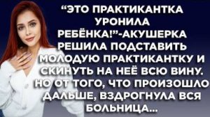 -Это практикантка уронила ребёнка! - акушерка решила подставить молодую практикантку и скину на нее