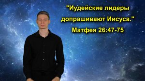 Матфея 26:47-75 Иудейские лидеры допрашивают Иисуса