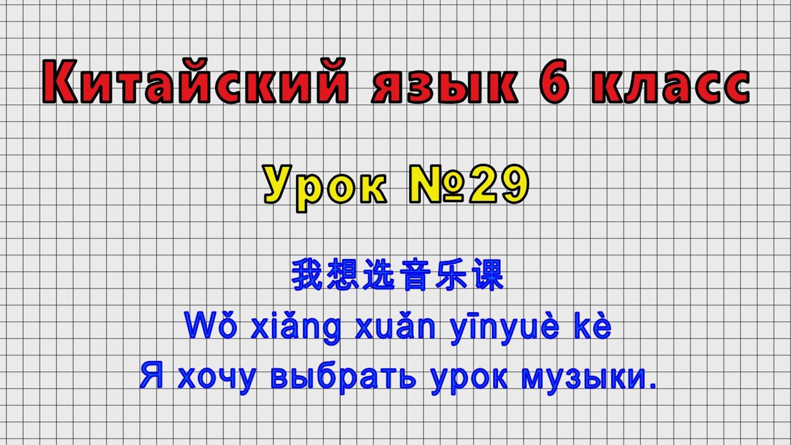 Китайский язык 6 класс (Урок№29 - 我想选音乐课 Wǒ xiǎng xuǎn yīnyuè kè Я хочу выбрать урок музыки.)