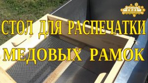 СТОЛ ДЛЯ РАСПЕЧАТКИ МЕДОВЫХ РАМОК. СТОЛ ДЛЯ РАМОК. СТОЛ ДЛЯ РАМОК СВОИМИ РУКАМИ ИЗ НЕРЖАВЕЙКИ.