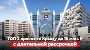 ТОП-3 проекта в Крыму до 10 млн ₽ с ДЛИТЕЛЬНОЙ РАССРОЧКОЙ