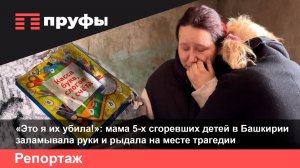 «Это я их убила!»: мама 5-х сгоревших детей в Башкирии заламывала руки и рыдала на месте трагедии