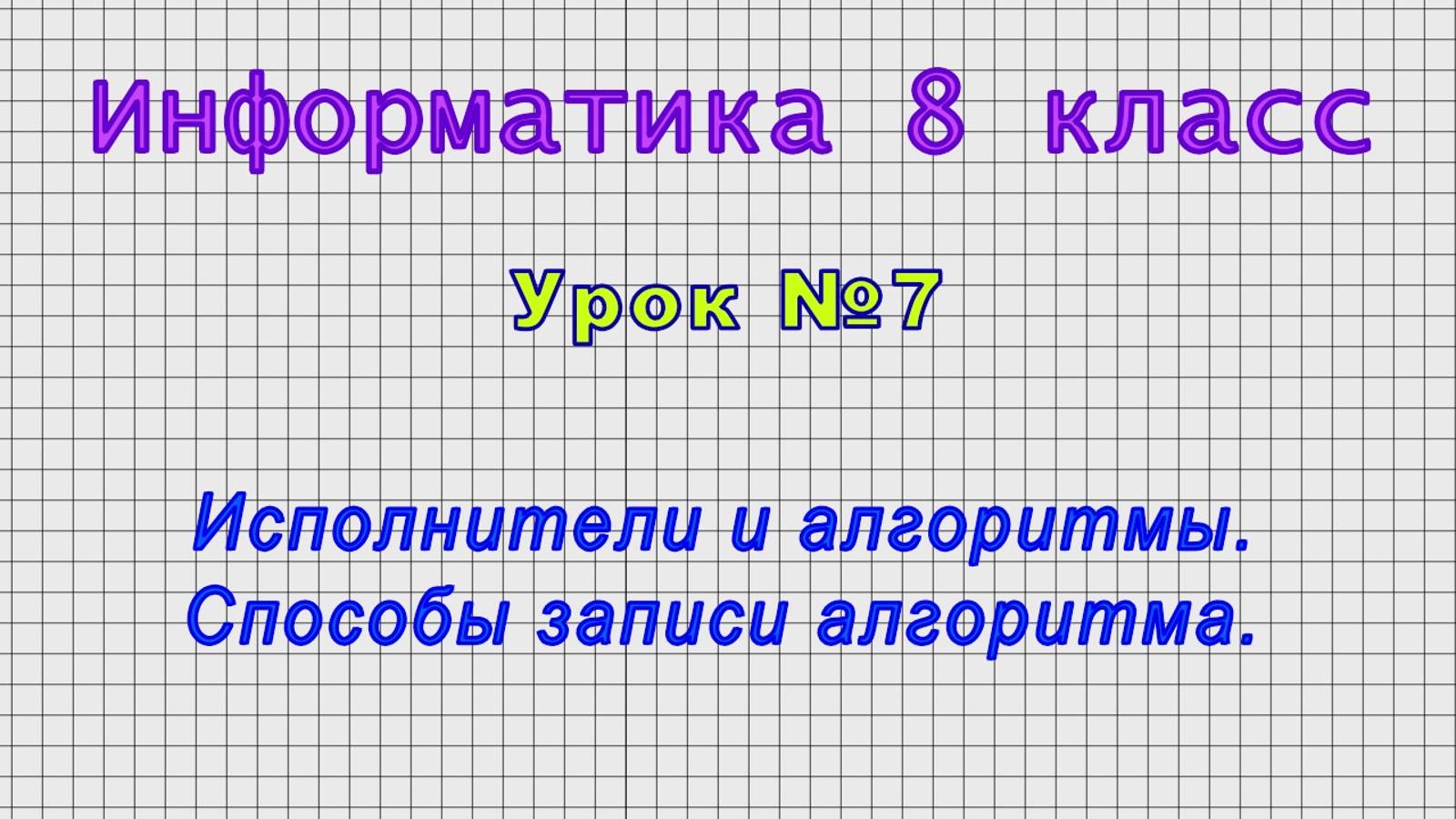 Информатика 8 класс (Урок№7 - Исполнители и алгоритмы. Способы записи алгоритма.)