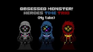 【Obsessed Monster! Heroes Time Trio】 (My take)