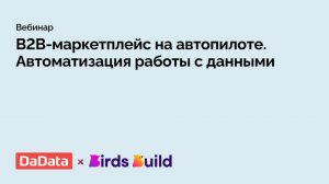 B2B-маркетплейс на автопилоте. Автоматизация работы с данными. Вебинар BirdsBuild&DaData