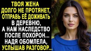-Твоя жена долго не протянет, отправь её доживать в деревню, а нам наследство после похорон...