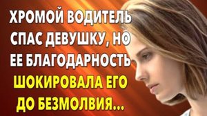 📗 Истории из жизни. Хромой водитель спас девушку, но ее благодарность... Жизненные истории