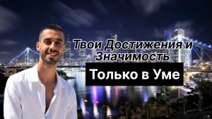 Твои Достижения и Значимость только в Уме!
