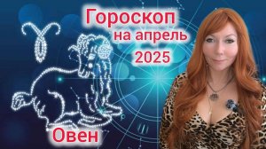 Гороскоп на апрель 2025 для Овнов/Овен гороскоп на апрель 2025