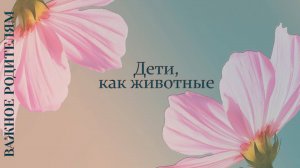Дети, как животные | Важное родителям | Татьяна Бекаревич