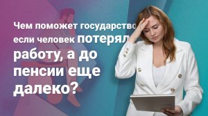 Чем поможет государство, если человек потерял работу, а до пенсии еще далеко?