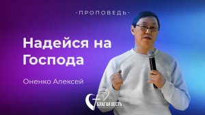 Проповедь Надейся на Господа. Оненко Алексей