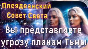 Вы представляете угрозу планам Тьмы 
~ Плеядеанский Совет Света