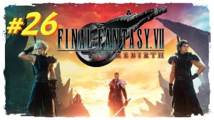 Final Fantasy 7 Rebirth прохождение #26