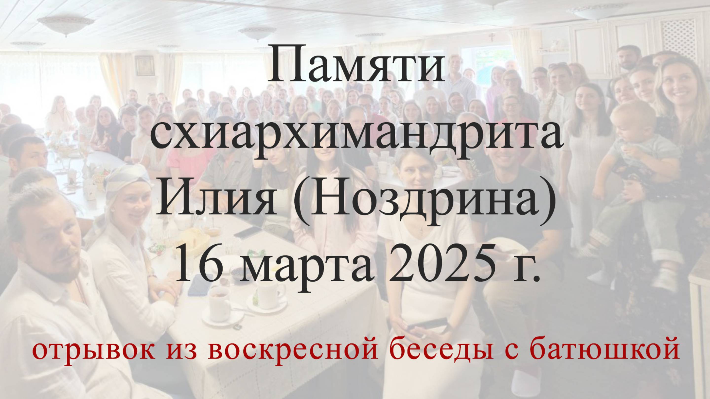 Памяти схиархимандрита Илия (Ноздрина) 16 марта 2025 г. (отрывок из воскресной беседы с батюшкой)