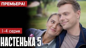 Настенька 5 сезон 1,2,3,4 серия (мелодрама 2025)
