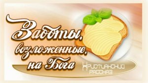📗 "Заботы, возложенные на Бога" ~ РАССКАЗ Христианский ~ 👧 ДЕТСКАЯ РУБРИКА 🟢 АУДИОРАССКАЗ