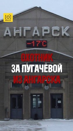 ОХОТНИК ЗА ПУГАЧЕВОЙ ИЗ АНГАРСКА