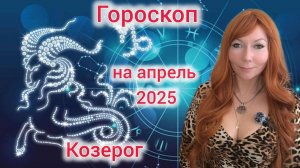Гороскоп на апрель 2025 для Козерогов/Козерог гороскоп на апрель 2025