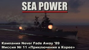 Sea Power. Кампания Never Fade Away '89 Миссия №11 "Приключения в Корее"