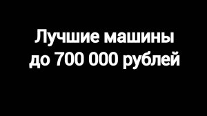 Топ 5 машин до 700 000 рублей