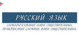 6 класс - Русский язык - Словообразование имён существительных. Правописание сложных существительных