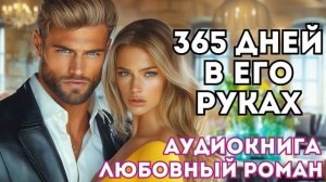 АУДИОКНИГА ЛЮБОВНЫЙ РОМАН: 365 ДНЕЙ В ЕГО РУКАХ СЛУШАТЬ