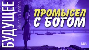 БУДУЩЕЕ. Мысли о Завтра. ПРОМЫСЕЛ С БОГОМ