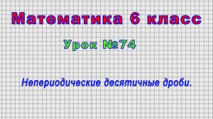 Математика 6 класс (Урок№74 - Непериодические десятичные дроби.)