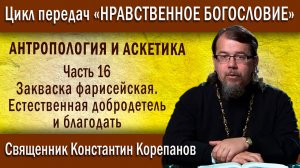 Антропология 16. Закваска фарисейская. Естественная добродетель и благодать| о. Константин Корепанов