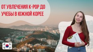 От увлечения K-POP до учебы в Южной Корее: 4 шага к мечте