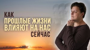 Как прошлые жизни влияют на нас сейчас