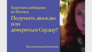 Короткое сообщение из Потока: Подумать дважды или довериться Сердцу? Екатерина Иолтуховская.