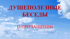 Душеполезные беседы. Зачем причащаться, как часто причащаться, как подготовиться к причащению.