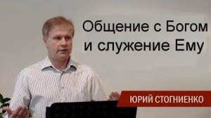Общение с Богом и служение Ему Юрий Стогниенко