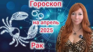 Гороскоп на апрель 2025 для Раков/Раки гороскоп на апрель 2025