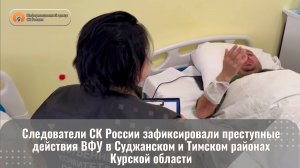 Следователи СК России зафиксировали преступные действия ВФУ в Суджанском и Тимском районах