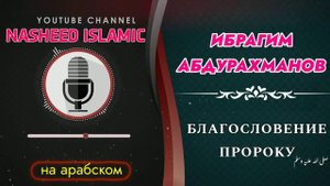 Ибрагим Абдурахманов / Нашид на арабском / Благословение пророка صلى الله عليه وسلم
