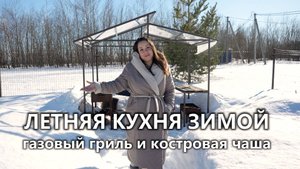 ЛЕТНЯЯ КУХНЯ ЗИМОЙ | газовый гриль: наш опыт | как выбрать костровую чашу