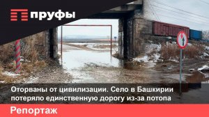 Оторваны от цивилизации. Село в Башкирии потеряло единственную дорогу из-за потопа