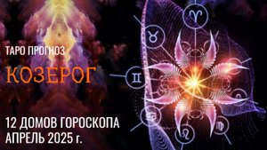 КОЗЕРОГ - ТАРО ПРОГНОЗ �� АПРЕЛЬ 2025 �� 12 домов гороскопа