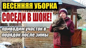 28. УБОРКА УЧАСТКА ПОСЛЕ ЗИМЫ И НЕ ТОЛЬКО/ СОСЕДИ В ШОКЕ!