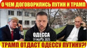 ОДЕССА 19 МАРТА 2025. О ЧЕМ ДОГОВОРИЛИСЬ ПУТИН И ТРАМП? «ДЕРЕБАНЯТ» УКРАИНУ?