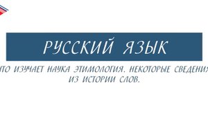 6 класс - Русский язык - Что изучает наука этимология. Некоторые сведения из истории слов
